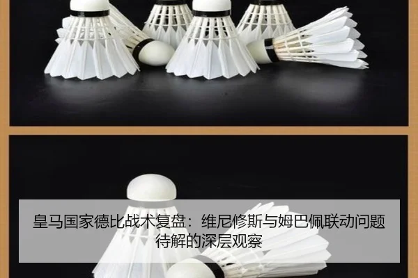皇马国家德比战术复盘:维尼修斯与姆巴佩联动问题待解的深层观察
